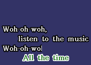 Woh-oh-woh,

listen to the music
Woh-oh-wol

Ammma