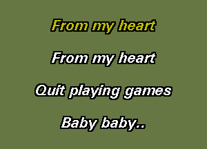 From my heart

From my heart

Quit playing games

Baby baby..