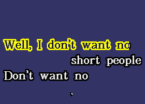 WEHmm

short people
Don,t want no