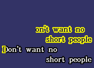 Mm.

monk want no
short people