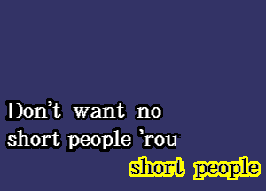 D0111. want no
short people T011