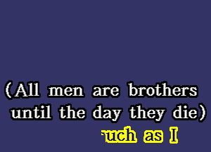 (All men are brothers
until the day they die)
m as 11