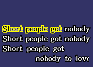 nobody

Short people got nobody
Short people got
nobody to love