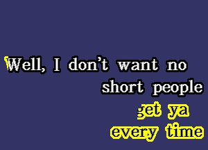 Well, I don t want no

short people