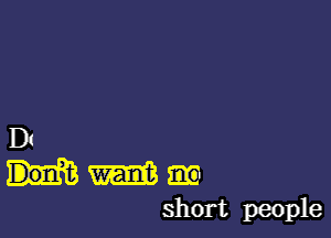 D!
m m
short people