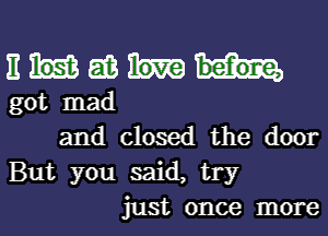 Ema
got mad

and closed the door
But you said, try
just once more