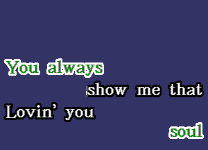 hm

Ishow me that
Lovin you

soull