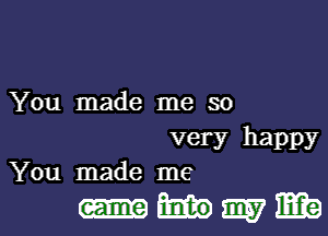 You made me so

very happy
You made me

.mmwma