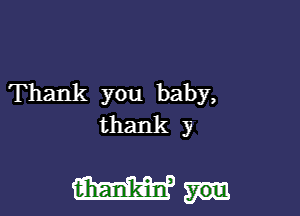 'Thank you baby,

thank y

Wm