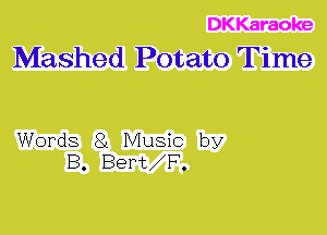 DKKaraoke
Mashed Potato Time

Words 81 Music by
B. Bert F.