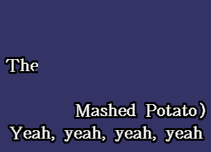 Th9

Mashed Potato)
Yeah, yeah, yeah, yeah