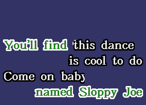 this dance

is cool to do
Come on bab)

Sloppy