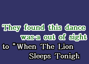 m m
61? W
to (( When The Lion
Sleeps Tonigh