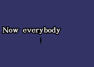 Now everybody