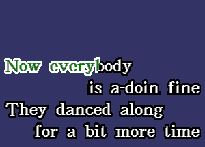 Waody

is a-doin fine
They danced along
for a bit more time