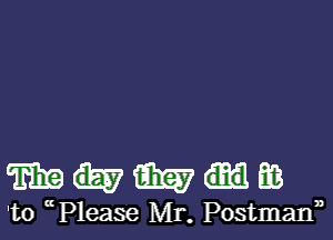 mnmm

'to P1ease Mr. Postman),