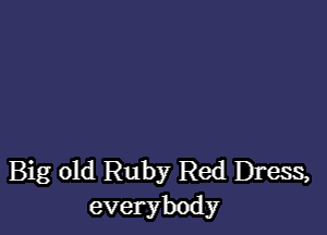 Big old Ruby Red Dress,
everybody