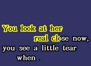 mama?

mil dkose now,
you we a little tear

When .