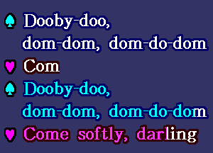 Q Dooby-doo,
dom-dom, dom-do-dom
Com

9 Dooby-doo,
dom-dom, dom-do-dom
Come softly, darling