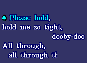 9 Please hold,
hold me so tight,

dooby-doo
All through,

all through tr