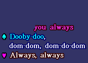 you always
9 Dooby-doo,
dom-dom, dom-do-dom

Always, always I