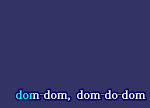 dom-dom, dom-do-dom