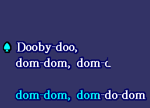 Q Dooby-doo,

dom-dom, dom-L

dom-dom, dom-do-dom