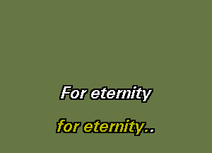 For eternity

for eternity. .