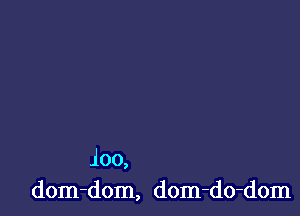 loo,
dom-dom, dom-do-dom