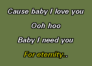 Cause baby I love you

0011 1200

Baby I need you

For eternity. .