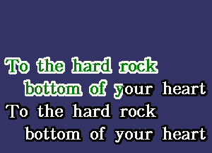 mmmm

m G? your heart
To the hard rock

bottom of your heart