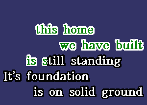 831393133329
WWW

Es gtill standing
It,s foundation
is on solid ground