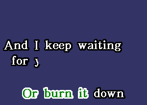 And I keep waiting
for 3

Q)? Em 33 down