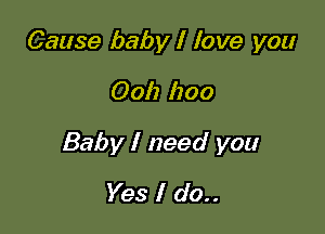 Cause baby I love you

0011 1200

Baby I need you

Yes I do..