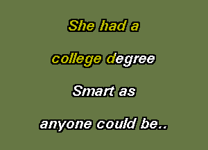 She had a

college degree

Smart as

anyone could 179..