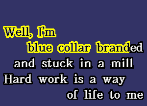 m mm
bled
and stuck in a mill
Hard work is a way

of life to me