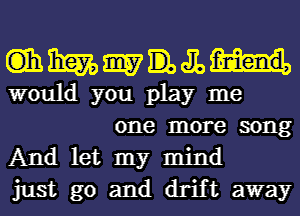 memoa-ug

would you play me
one more song

And let my mind
just go and drift away