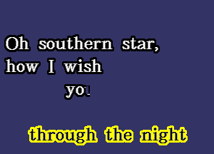 Oh southern star,
how I wish

yo.

WWW