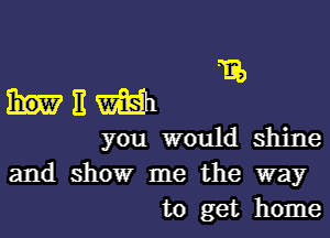 13b

mum

you would shine

and show me the way
to get home