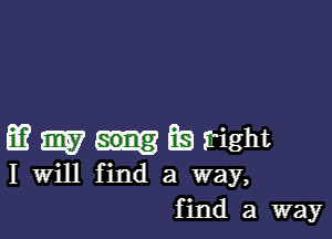 m m F13 sright

I Will find a way,
find a way