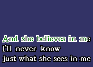 551? mi. Ema
1,11 never know
just What she sees in me