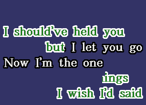 am,-
I let you go

Now Fm the one

m
nmmm