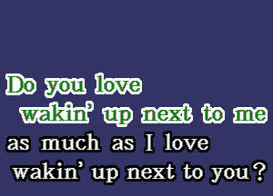 mnmw

as much as I love
wakina up next to you?