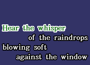 Ema fair?
of the raindrops
blowing soft

against the Window