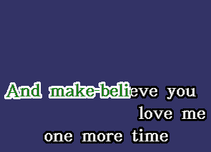 ma'ke-beli ve you
love me
one more time