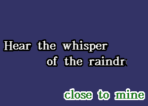 Hear the whisper
of the raindr

ummma