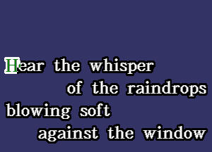 3 the whisper

of the raindrops
blowing soft
against the window