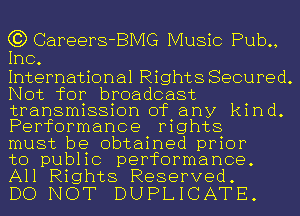 C3) Careers-BMG Music Pub.,
Inc.

International Rights Secured.
Not for broadcast
transmission of any kind.
Performance rights

must be obtained prior

to public performance.
All Rights Reserved.

DO NOT DUPLICATE.