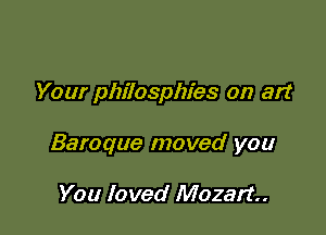 Your philosphies on art

Baroque moved you

You loved Mozart