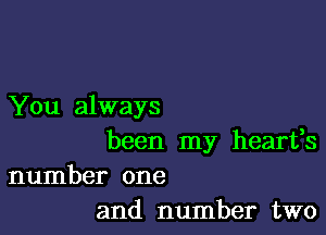 You always

been my heartes
number one
and number two